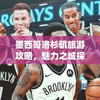墨西哥洛杉磯旅游攻略，魅力之城探索之旅