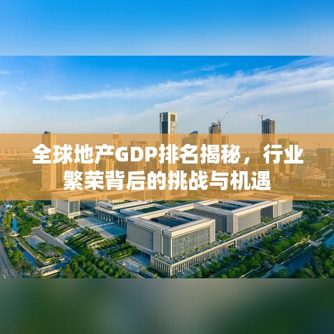 全球地產(chǎn)GDP排名揭秘，行業(yè)繁榮背后的挑戰(zhàn)與機(jī)遇