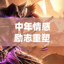 中年情感勵志重塑心靈的力量，激發(fā)無限潛能與正能量！