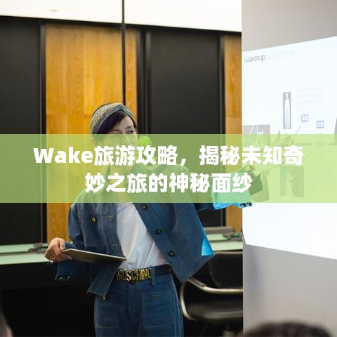 Wake旅游攻略，揭秘未知奇妙之旅的神秘面紗