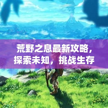 荒野之息最新攻略，探索未知，挑戰(zhàn)生存極限，成為最強(qiáng)生存者！