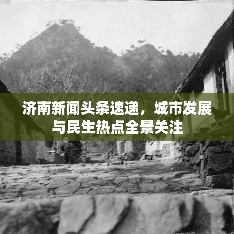 濟(jì)南新聞?lì)^條速遞，城市發(fā)展與民生熱點(diǎn)全景關(guān)注