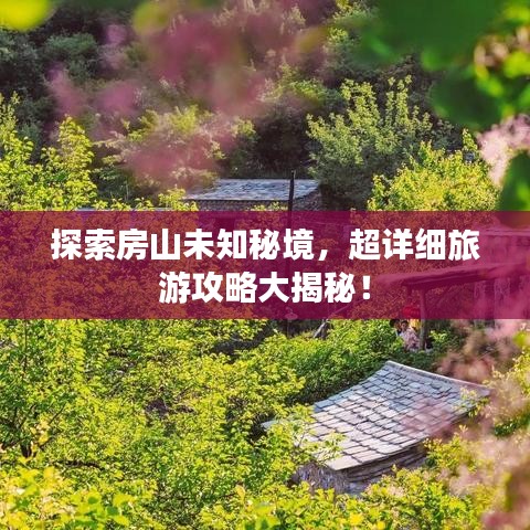 探索房山未知秘境，超詳細(xì)旅游攻略大揭秘！