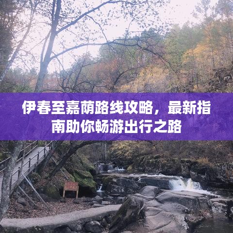 伊春至嘉蔭路線攻略，最新指南助你暢游出行之路