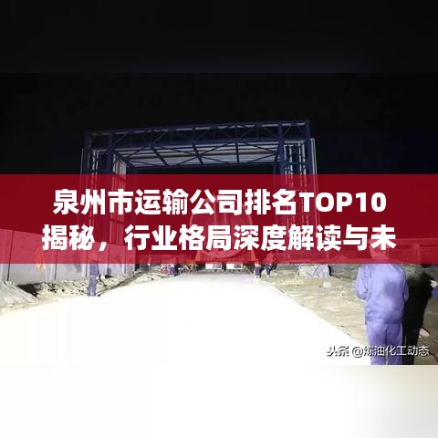 泉州市運輸公司排名TOP10揭秘，行業(yè)格局深度解讀與未來趨勢展望