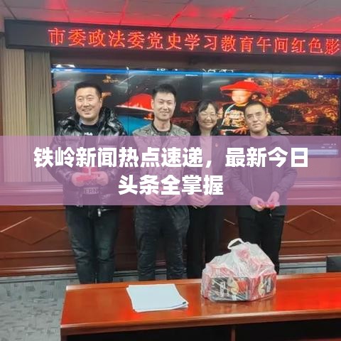 鐵嶺新聞熱點(diǎn)速遞，最新今日頭條全掌握