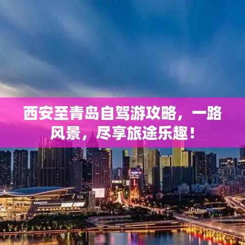 西安至青島自駕游攻略，一路風(fēng)景，盡享旅途樂趣！