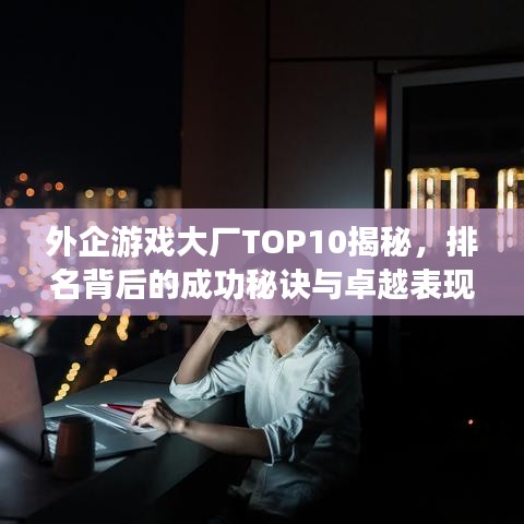 外企游戲大廠TOP10揭秘，排名背后的成功秘訣與卓越表現(xiàn)！