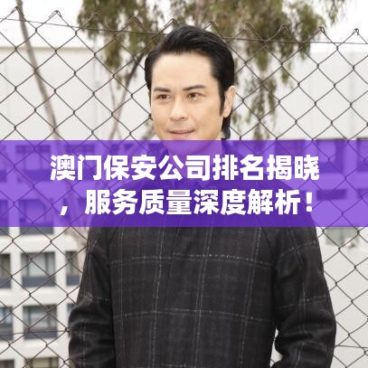 澳門保安公司排名揭曉，服務質量深度解析！