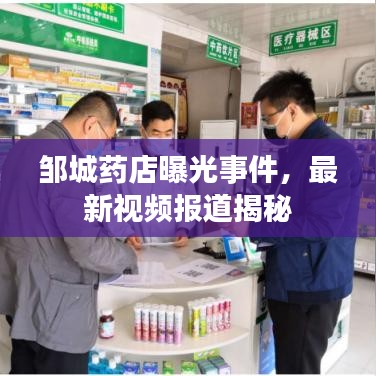 鄒城藥店曝光事件，最新視頻報(bào)道揭秘