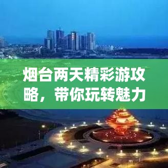 煙臺(tái)兩天精彩游攻略，帶你玩轉(zhuǎn)魅力海濱！