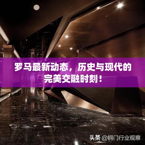 羅馬最新動(dòng)態(tài)，歷史與現(xiàn)代的完美交融時(shí)刻！