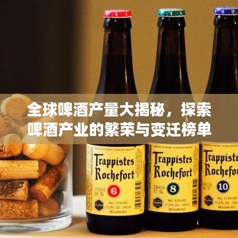 全球啤酒產(chǎn)量大揭秘，探索啤酒產(chǎn)業(yè)的繁榮與變遷榜單