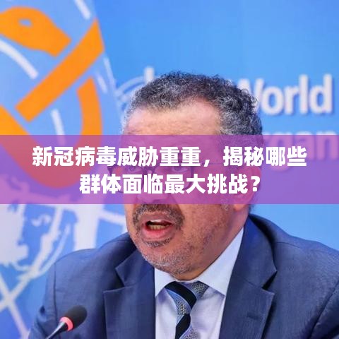 新冠病毒威脅重重，揭秘哪些群體面臨最大挑戰(zhàn)？