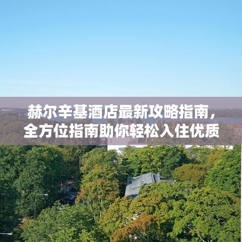 赫爾辛基酒店最新攻略指南，全方位指南助你輕松入住優(yōu)質(zhì)酒店！