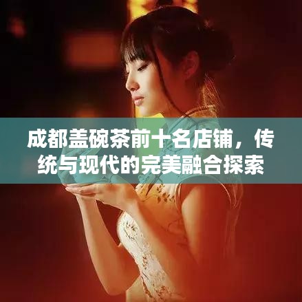 成都蓋碗茶前十名店鋪，傳統(tǒng)與現(xiàn)代的完美融合探索