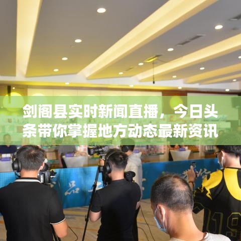 劍閣縣實(shí)時新聞直播，今日頭條帶你掌握地方動態(tài)最新資訊