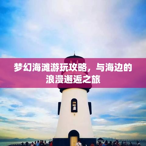 夢(mèng)幻海灘游玩攻略，與海邊的浪漫邂逅之旅