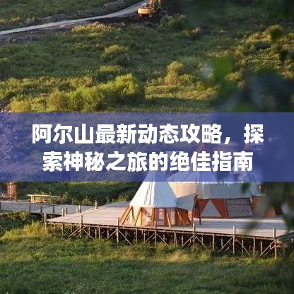 阿爾山最新動態(tài)攻略，探索神秘之旅的絕佳指南