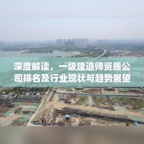 深度解讀，一級建造師資質(zhì)公司排名及行業(yè)現(xiàn)狀與趨勢展望