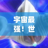 宇宙最強！世界精靈奧特曼排名榜，探尋最耀眼的光之巨人