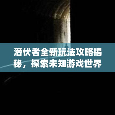 潛伏者全新玩法攻略揭秘，探索未知游戲世界的奧秘！