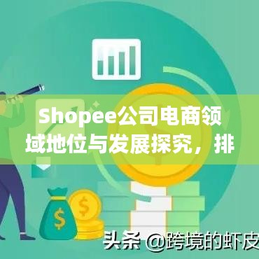 Shopee公司電商領(lǐng)域地位與發(fā)展探究，排名背后的實力與前景展望