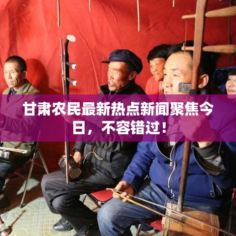 甘肅農(nóng)民最新熱點(diǎn)新聞聚焦今日，不容錯(cuò)過！
