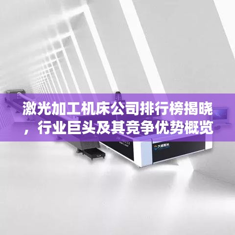 激光加工機床公司排行榜揭曉，行業(yè)巨頭及其競爭優(yōu)勢概覽