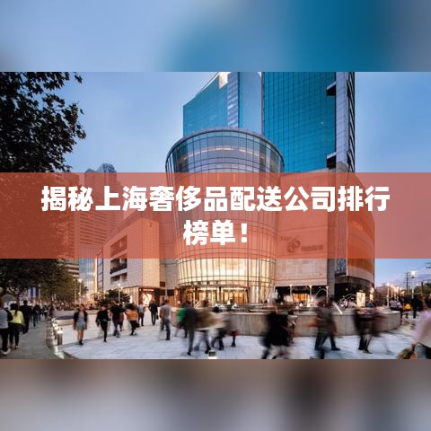 揭秘上海奢侈品配送公司排行榜單！