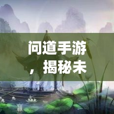 問道手游，揭秘未知秘境，掌握最新攻略大全