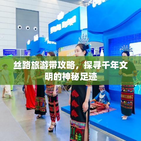 絲路旅游帶攻略，探尋千年文明的神秘足跡