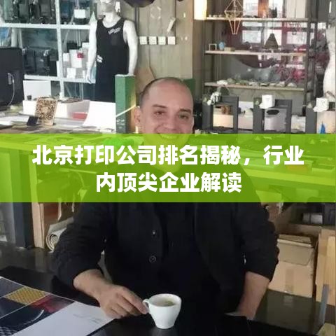 北京打印公司排名揭秘，行業(yè)內(nèi)頂尖企業(yè)解讀