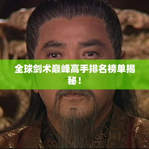 全球劍術(shù)巔峰高手排名榜單揭秘！