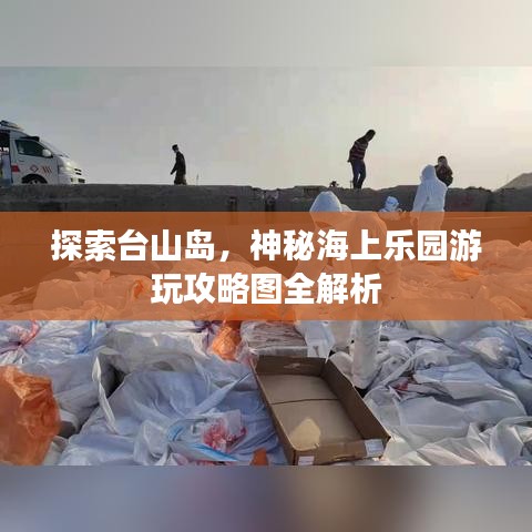 探索臺山島，神秘海上樂園游玩攻略圖全解析