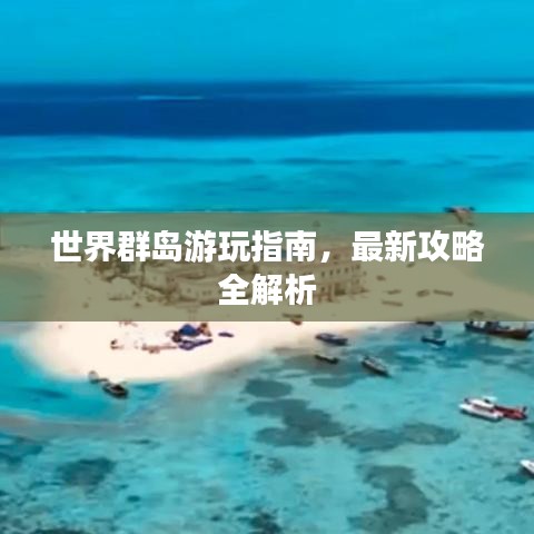 世界群島游玩指南，最新攻略全解析