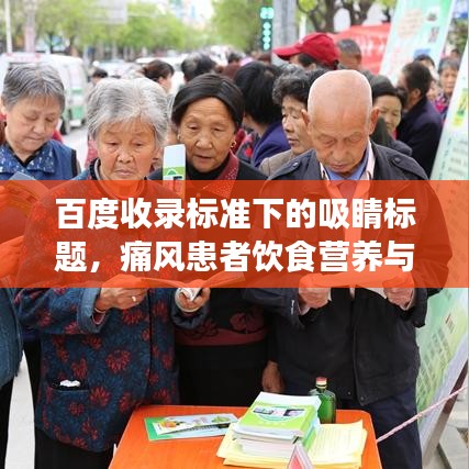 百度收錄標準下的吸睛標題，痛風患者飲食營養(yǎng)與生活指南，雙重關注助力健康之路