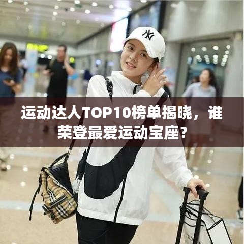 運(yùn)動達(dá)人TOP10榜單揭曉，誰榮登最愛運(yùn)動寶座？