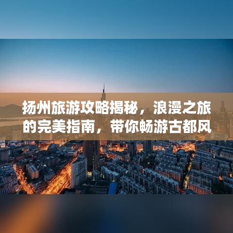揚(yáng)州旅游攻略揭秘，浪漫之旅的完美指南，帶你暢游古都風(fēng)情！