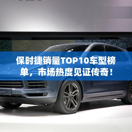 保時捷銷量TOP10車型榜單，市場熱度見證傳奇！