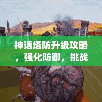 神話塔防升級攻略，強化防御，挑戰(zhàn)極限戰(zhàn)斗！