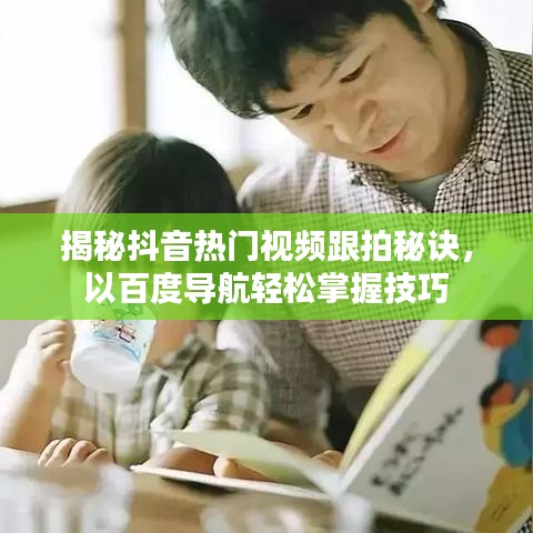 揭秘抖音熱門視頻跟拍秘訣，以百度導(dǎo)航輕松掌握技巧