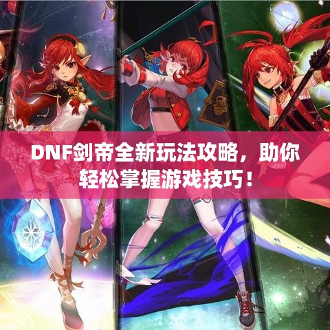 DNF劍帝全新玩法攻略，助你輕松掌握游戲技巧！