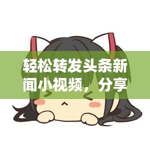 輕松轉發(fā)頭條新聞小視頻，分享無限精彩的秘訣！