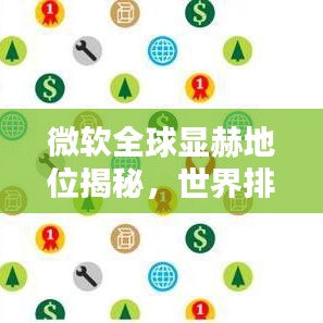 微軟全球顯赫地位揭秘，世界排名與影響力分析