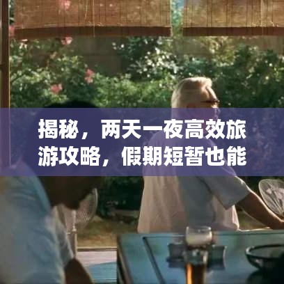 揭秘，兩天一夜高效旅游攻略，假期短暫也能玩得精彩絕倫！