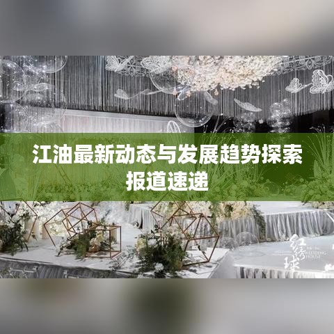 江油最新動(dòng)態(tài)與發(fā)展趨勢(shì)探索報(bào)道速遞