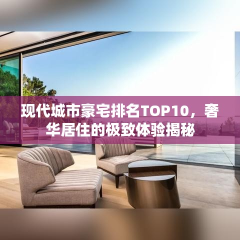 現(xiàn)代城市豪宅排名TOP10，奢華居住的極致體驗(yàn)揭秘