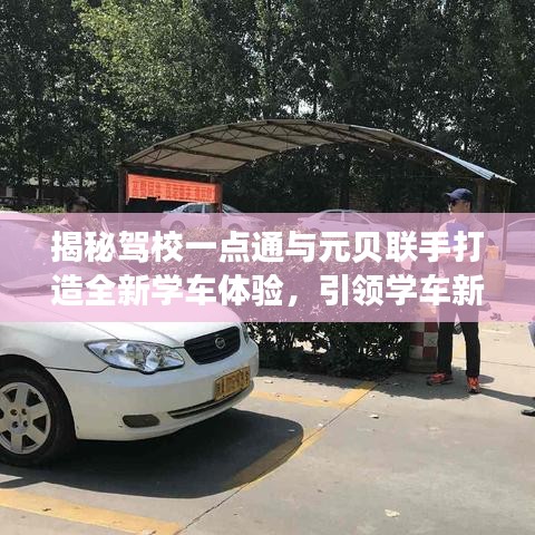 揭秘駕校一點(diǎn)通與元貝聯(lián)手打造全新學(xué)車體驗(yàn)，引領(lǐng)學(xué)車新潮流！百度獨(dú)家報(bào)道駕校一點(diǎn)通元貝合作進(jìn)展。