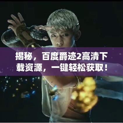 揭秘，百度爵跡2高清下載資源，一鍵輕松獲?。? class=